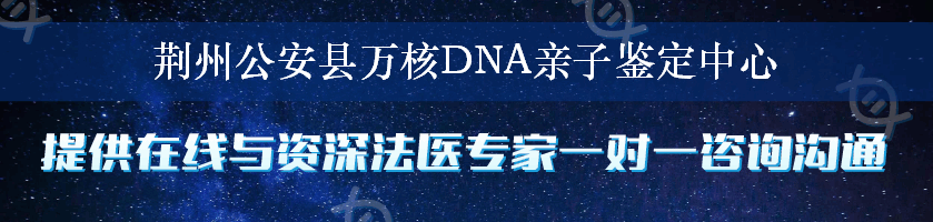 荆州公安县万核DNA亲子鉴定中心